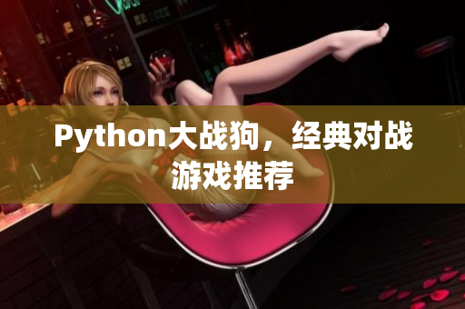 Python大战狗，经典对战游戏推荐