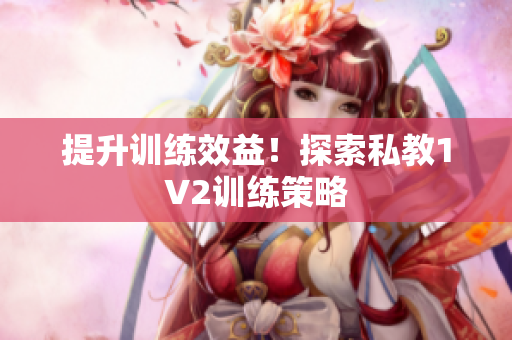 提升训练效益！探索私教1V2训练策略
