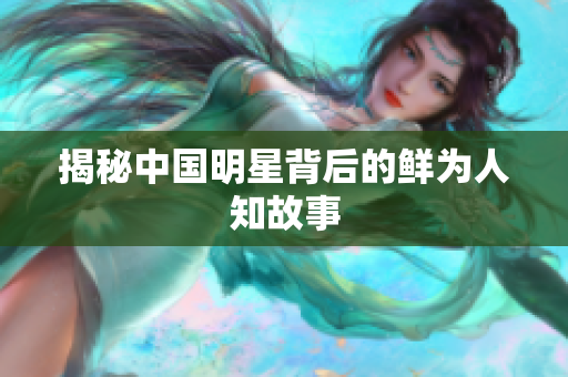揭秘中国明星背后的鲜为人知故事