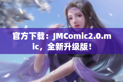 官方下载：JMComic2.0.mic，全新升级版！