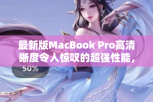 最新版MacBook Pro高清晰度令人惊叹的超强性能，试用品测评！