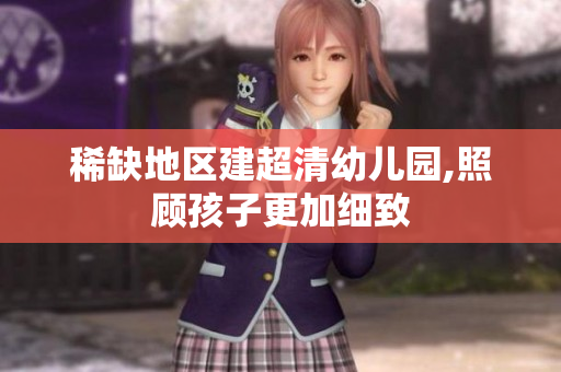 稀缺地区建超清幼儿园,照顾孩子更加细致