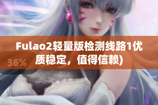 Fulao2轻量版检测线路1优质稳定，值得信赖)