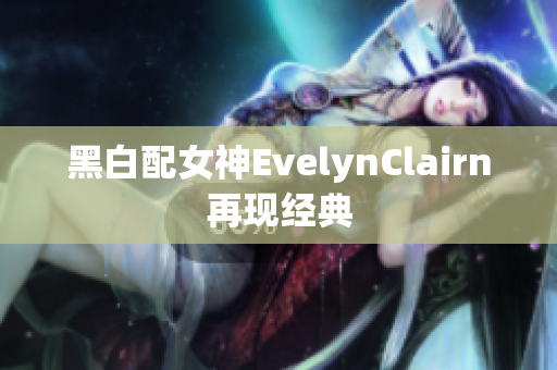 黑白配女神EvelynClairn再现经典