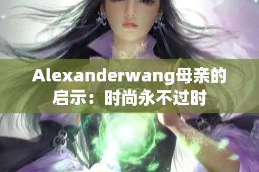 Alexanderwang母亲的启示：时尚永不过时