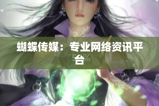 蝴蝶传媒：专业网络资讯平台