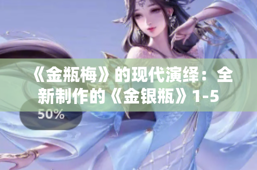 《金瓶梅》的现代演绎：全新制作的《金银瓶》1-5
