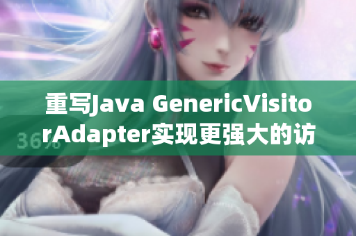 重写Java GenericVisitorAdapter实现更强大的访问者模式