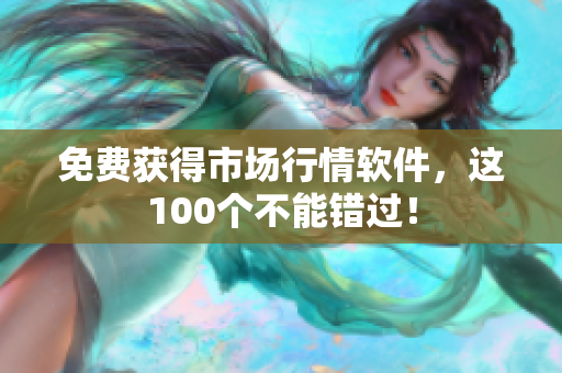 免费获得市场行情软件，这100个不能错过！