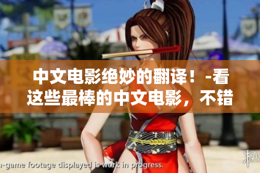 中文电影绝妙的翻译！-看这些最棒的中文电影，不错过一丝细节