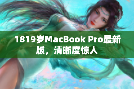 1819岁MacBook Pro最新版，清晰度惊人