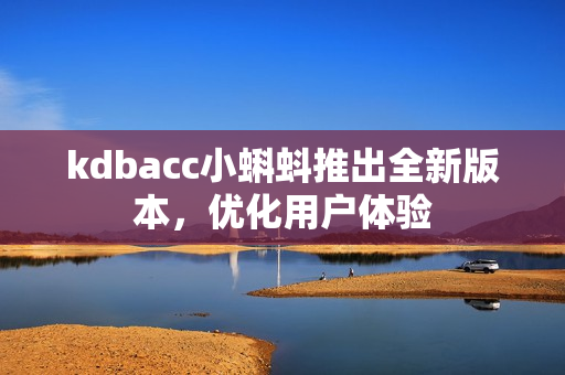 kdbacc小蝌蚪推出全新版本，优化用户体验