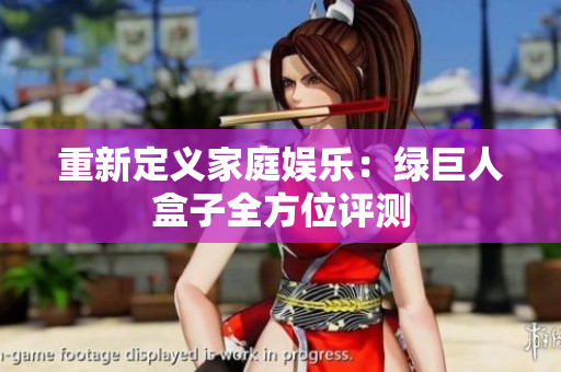 重新定义家庭娱乐：绿巨人盒子全方位评测