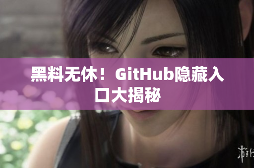 黑料无休！GitHub隐藏入口大揭秘