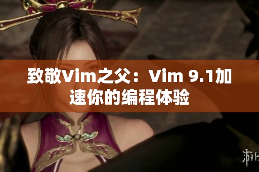 致敬Vim之父：Vim 9.1加速你的编程体验