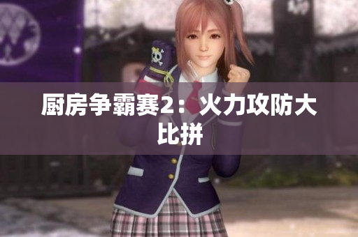 厨房争霸赛2：火力攻防大比拼
