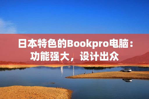日本特色的Bookpro电脑：功能强大，设计出众