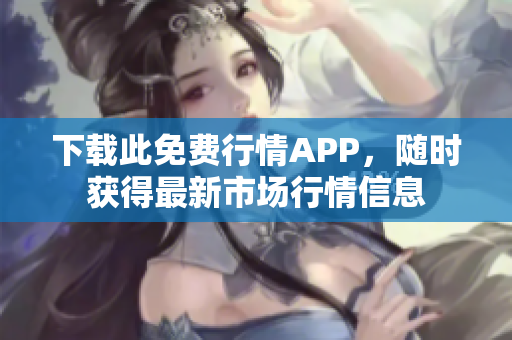 下载此免费行情APP，随时获得最新市场行情信息
