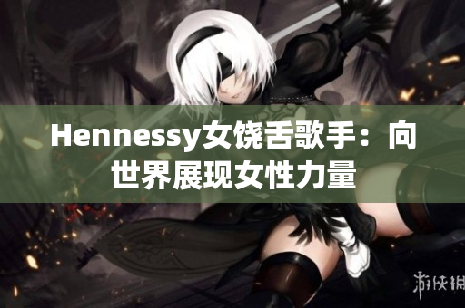Hennessy女饶舌歌手：向世界展现女性力量