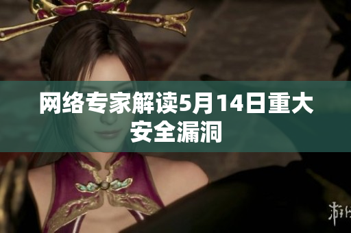网络专家解读5月14日重大安全漏洞