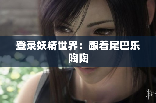 登录妖精世界：跟着尾巴乐陶陶