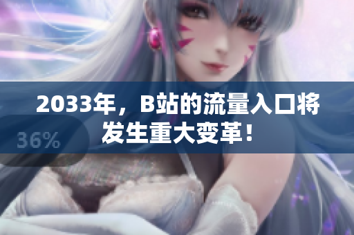 2033年，B站的流量入口将发生重大变革！