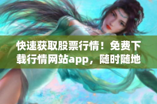 快速获取股票行情！免费下载行情网站app，随时随地掌握股市动态！