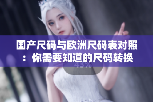 国产尺码与欧洲尺码表对照：你需要知道的尺码转换