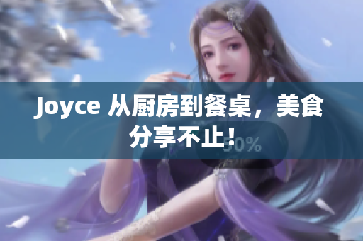 Joyce 从厨房到餐桌，美食分享不止！