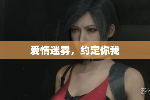 爱情迷雾，约定你我