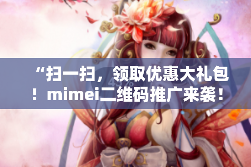 “扫一扫，领取优惠大礼包！mimei二维码推广来袭！”