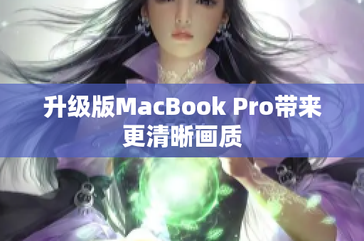 升级版MacBook Pro带来更清晰画质