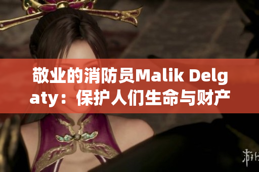 敬业的消防员Malik Delgaty：保护人们生命与财产的守护神