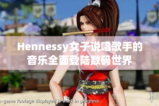 Hennessy女子说唱歌手的音乐全面登陆数码世界