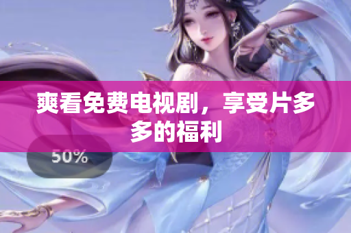 爽看免费电视剧，享受片多多的福利