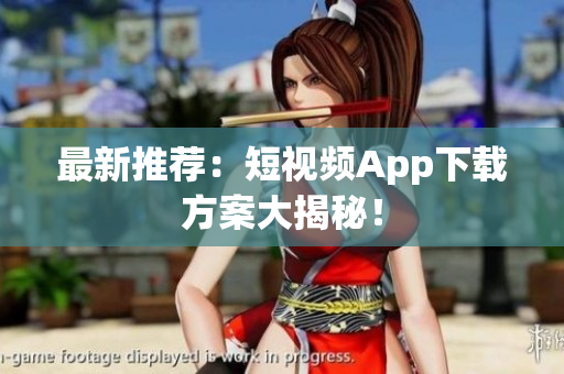 最新推荐：短视频App下载方案大揭秘！