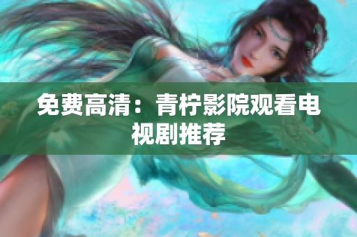 免费高清：青柠影院观看电视剧推荐