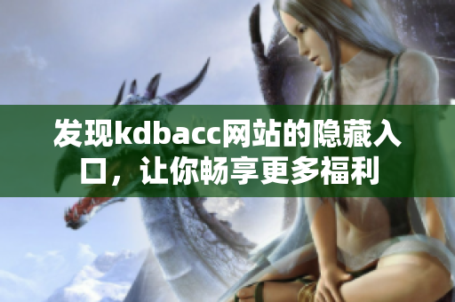 发现kdbacc网站的隐藏入口，让你畅享更多福利