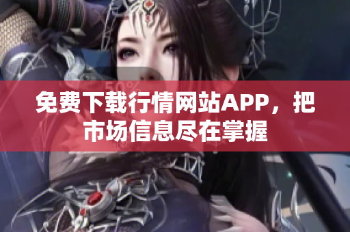 免费下载行情网站APP，把市场信息尽在掌握