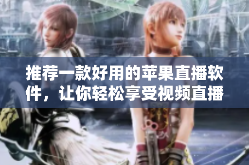 推荐一款好用的苹果直播软件，让你轻松享受视频直播！