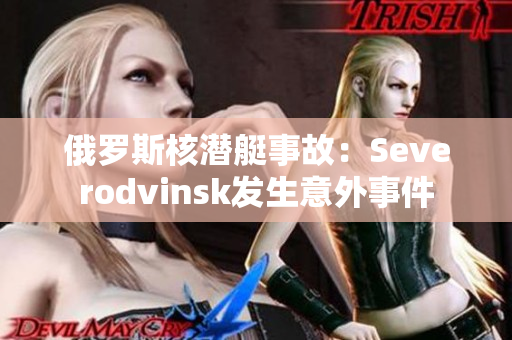 俄罗斯核潜艇事故：Severodvinsk发生意外事件
