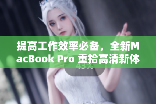 提高工作效率必备，全新MacBook Pro 重拾高清新体验