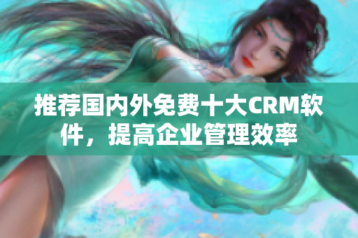 推荐国内外免费十大CRM软件，提高企业管理效率