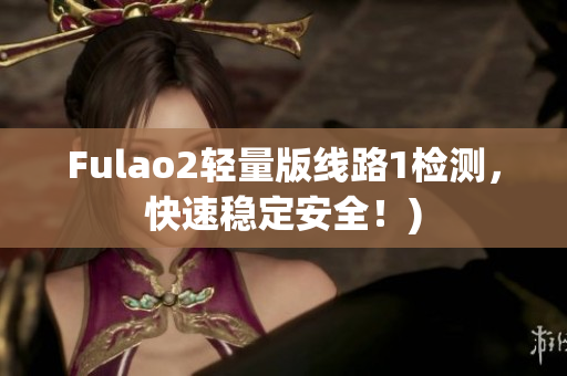 Fulao2轻量版线路1检测，快速稳定安全！)