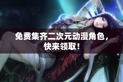 免费集齐二次元动漫角色，快来领取！