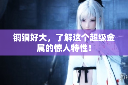 铜铜好大，了解这个超级金属的惊人特性！