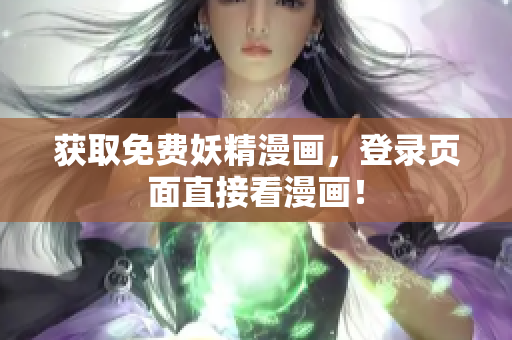 获取免费妖精漫画，登录页面直接看漫画！