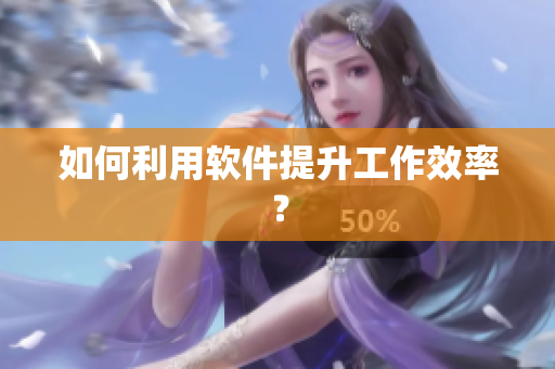如何利用软件提升工作效率？