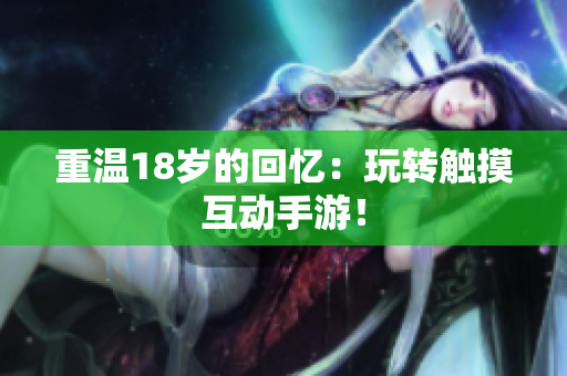 重温18岁的回忆：玩转触摸互动手游！