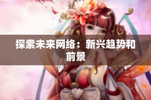 探索未来网络：新兴趋势和前景